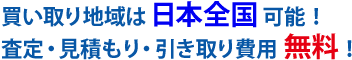 買い取り地域は日本全国可能！査定・見積もり・引き取り費用 無料！